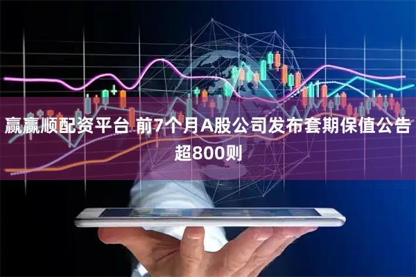 赢赢顺配资平台 前7个月A股公司发布套期保值公告超800则