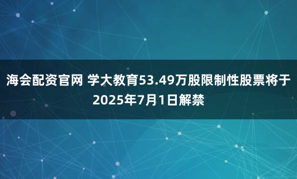海会配资官网 学大教育53.49万股限制性股票将于2025年7月1日解禁
