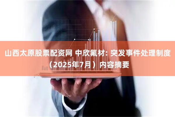 山西太原股票配资网 中欣氟材: 突发事件处理制度（2025年7月）内容摘要