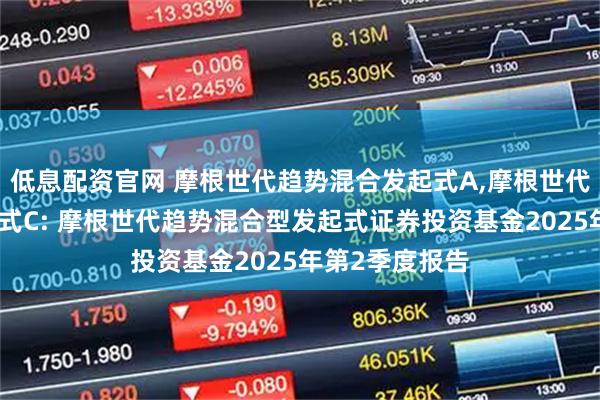 低息配资官网 摩根世代趋势混合发起式A,摩根世代趋势混合发起式C: 摩根世代趋势混合型发起式证券投资基金2025年第2季度报告